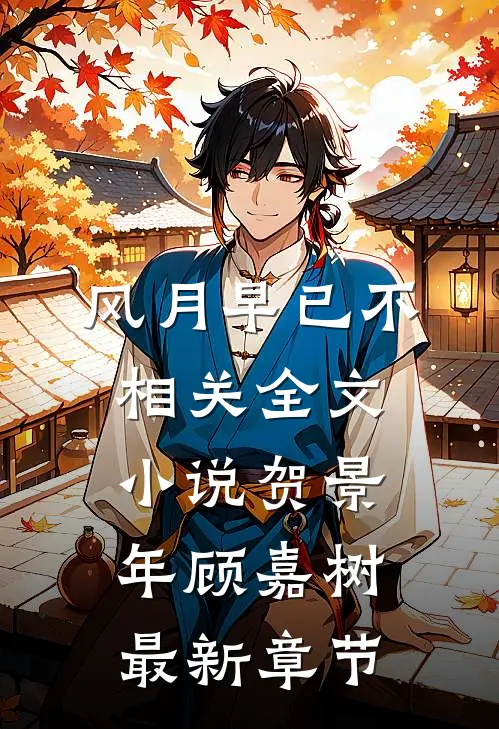 风月早已不相关全文小说贺景年顾嘉树最新章节