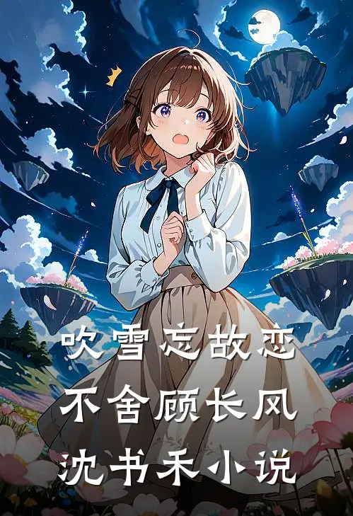 吹雪忘故恋不舍顾长风沈书禾小说