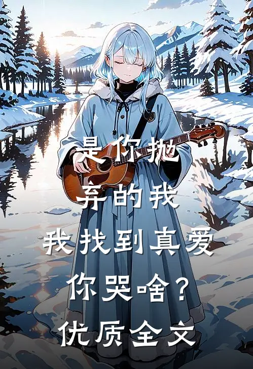 是你抛弃的我,我找到真爱你哭啥?优质全文在线阅读