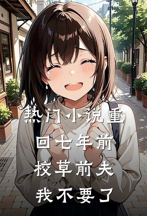 热门小说重回七年前，校草前夫我不要了