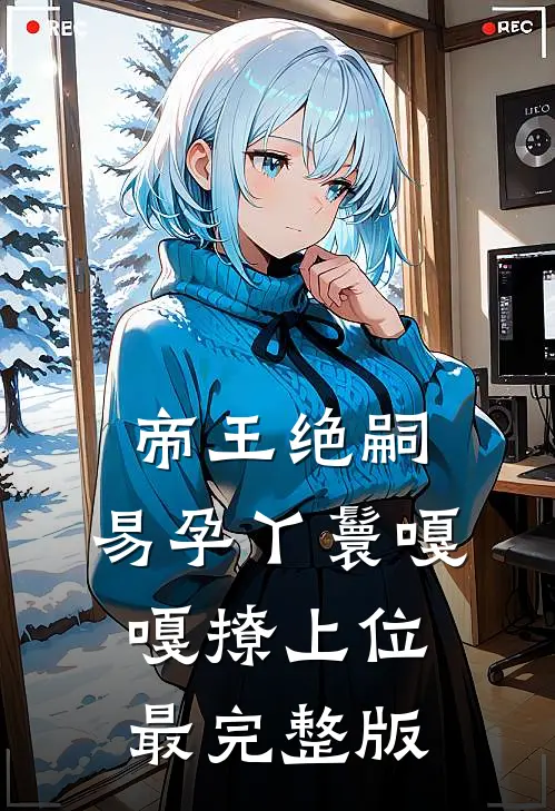 帝王绝嗣，易孕丫鬟嘎嘎撩上位最完整版
