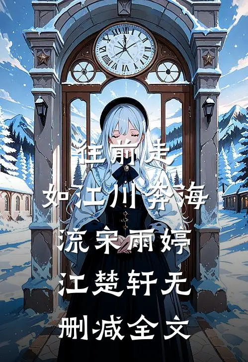 往前走，如江川奔海流宋雨婷江楚轩无删减全文