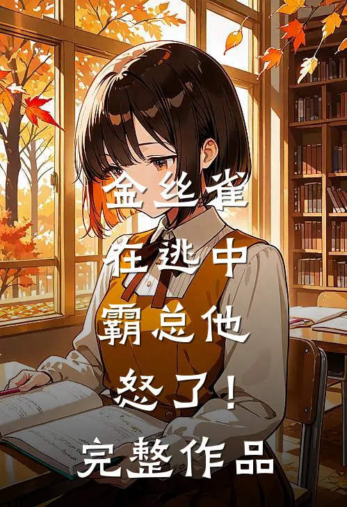 金丝雀在逃中，霸总他怒了！完整作品