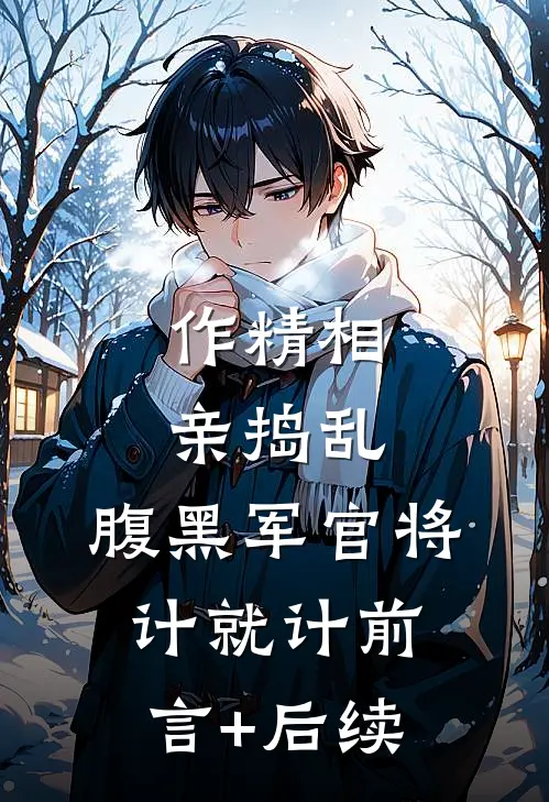 作精相亲捣乱，腹黑军官将计就计前言+后续