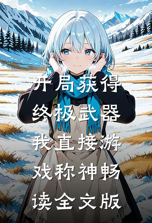 开局获得终极武器，我直接游戏称神畅读全文版