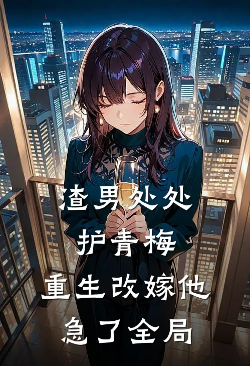 渣男处处护青梅，重生改嫁他急了全局