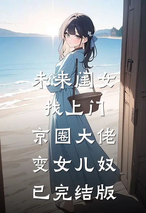 未来闺女找上门，京圈大佬变女儿奴已完结版