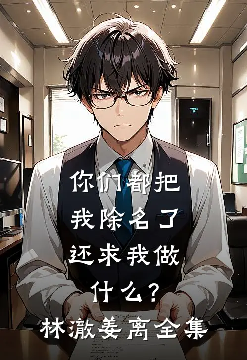 你们都把我除名了，还求我做什么？林澈姜离全集