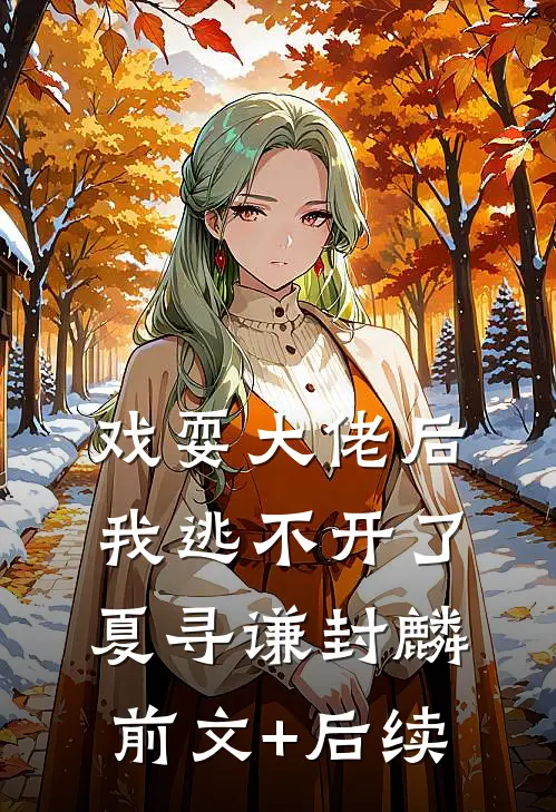 戏耍大佬后，我逃不开了夏寻谦封麟前文+后续