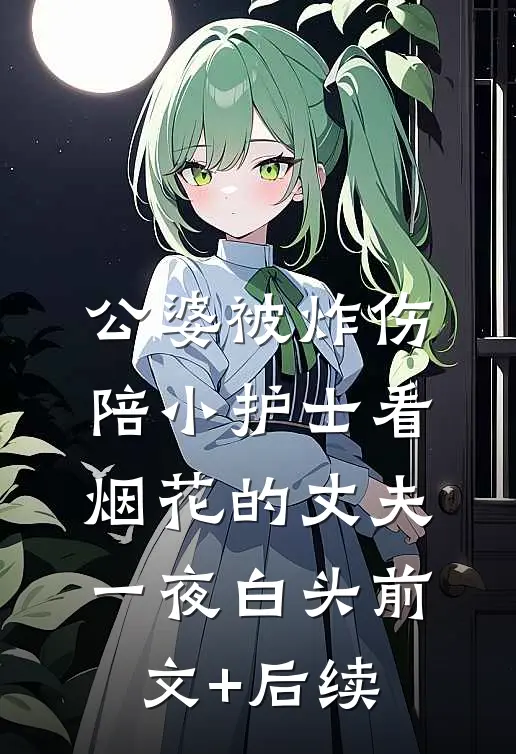 公婆被炸伤，陪小护士看烟花的丈夫一夜白头前文+后续