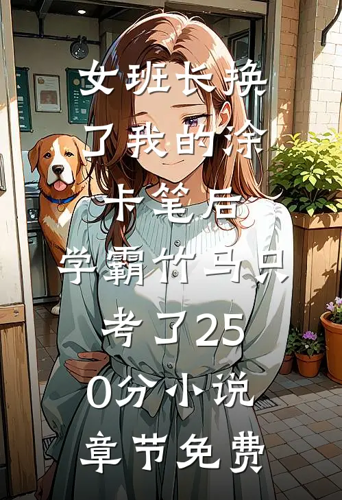 女班长换了我的涂卡笔后，学霸竹马只考了250分小说章节免费
