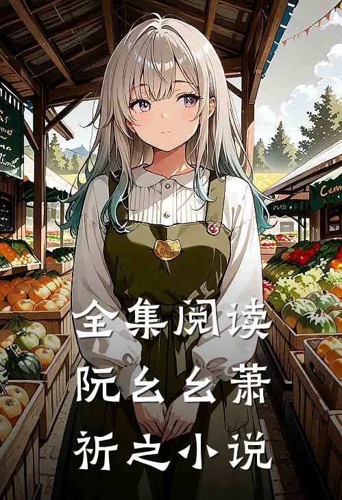 全集阅读阮幺幺萧祈之小说