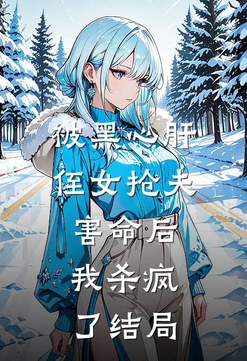 被黑心肝侄女抢夫害命后,我杀疯了结局是