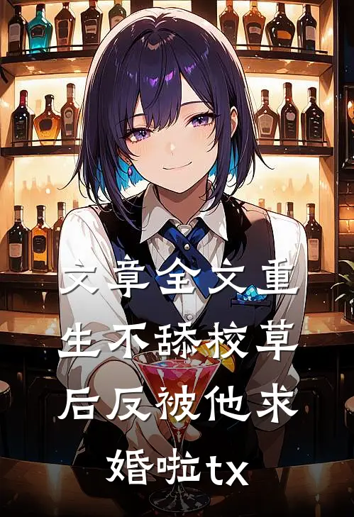 文章全文重生不舔校草后反被他求婚啦tx
