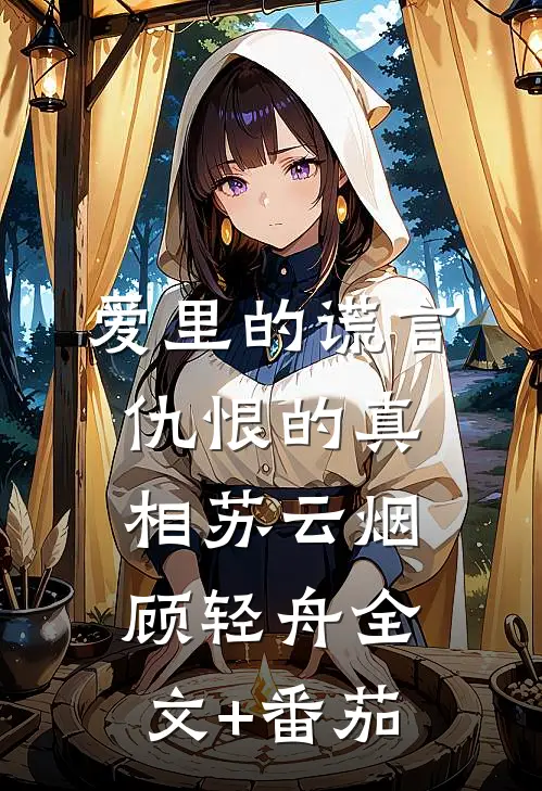 爱里的谎言，仇恨的真相苏云烟顾轻舟全文+番茄