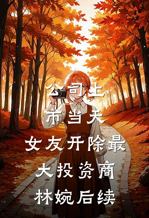 公司上市当天，女友开除最大投资商林婉后续