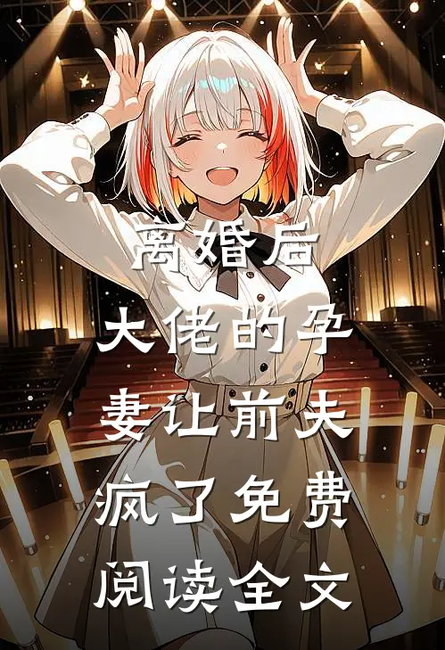 离婚后，大佬的孕妻让前夫疯了免费阅读全文
