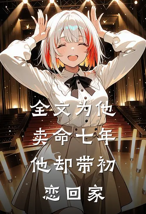 全文为他卖命七年,他却带初恋回家的