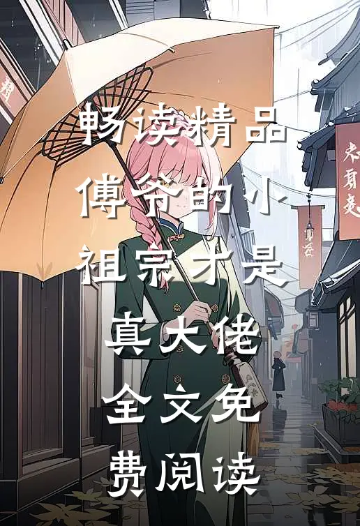 畅读精品傅爷的小祖宗才是真大佬全文免费阅读