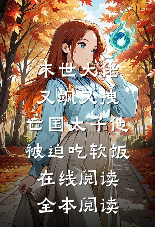 末世大佬又飒又拽，亡国太子他被迫吃软饭在线阅读全本阅读