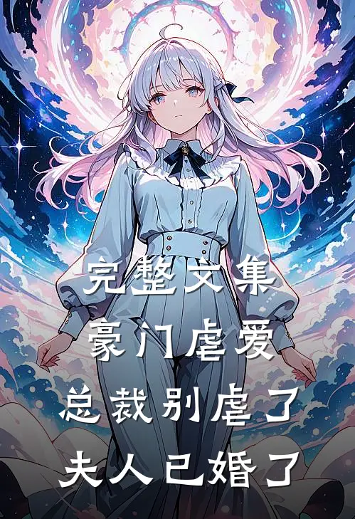 完整文集豪门虐爱总裁别虐了,夫人已婚了