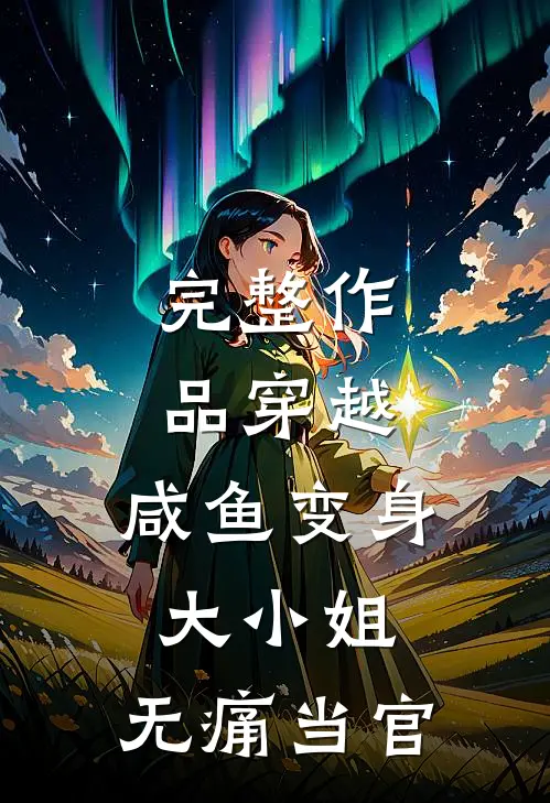 完整作品穿越：咸鱼变身大小姐，无痛当官