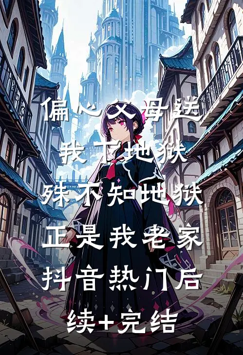 偏心父母送我下地狱，殊不知地狱正是我老家抖音热门后续+完结