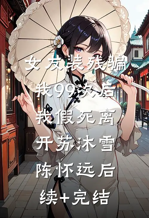 女友装残骗我99次后，我假死离开苏沐雪陈怀远后续+完结