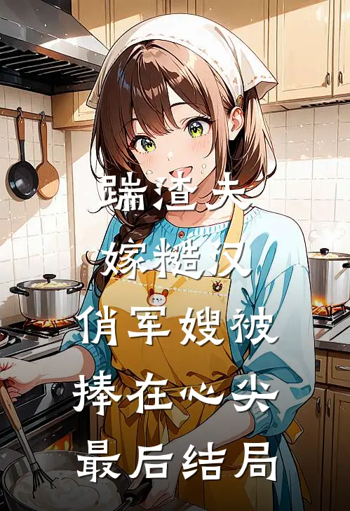 踹渣夫嫁糙汉，俏军嫂被捧在心尖最后结局