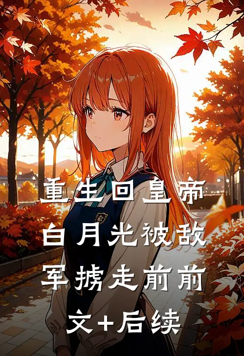 重生回皇帝白月光被敌军掳走前前文+后续
