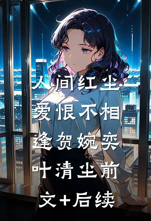 人间红尘，爱恨不相逢贺婉奕叶清尘前文+后续