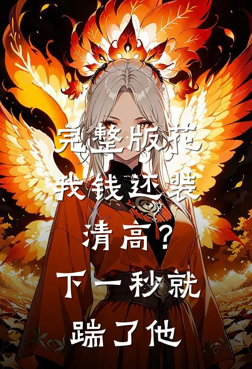 完整版花我钱还装清高？下一秒就踹了他