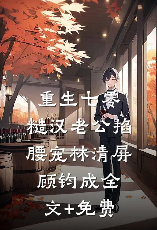 重生七零：糙汉老公掐腰宠林清屏顾钧成全文+免费