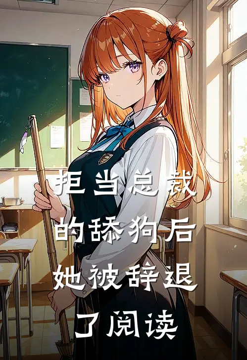 拒当总裁的舔狗后,她被辞退了阅读全文