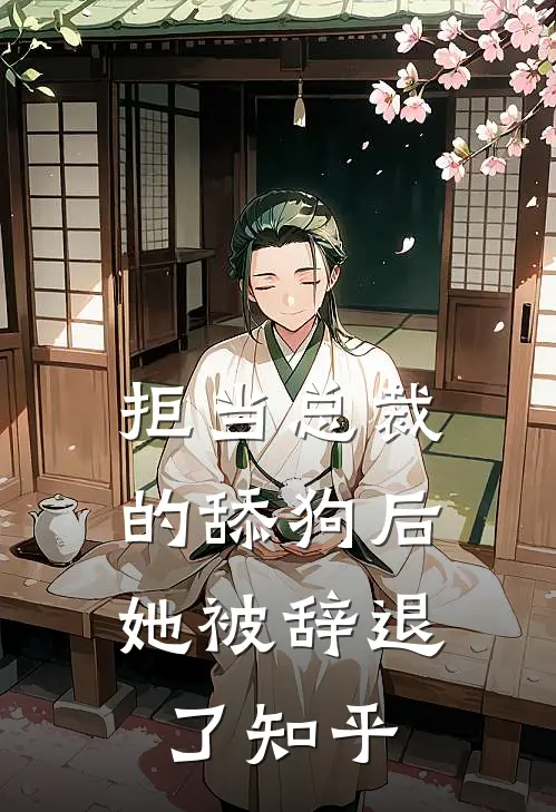拒当总裁的舔狗后,她被辞退了知乎
