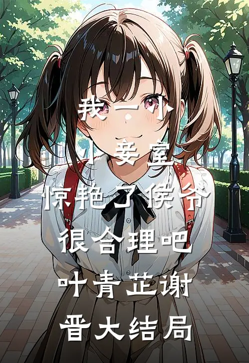 我一小小妾室，惊艳了侯爷很合理吧叶青芷谢晋大结局