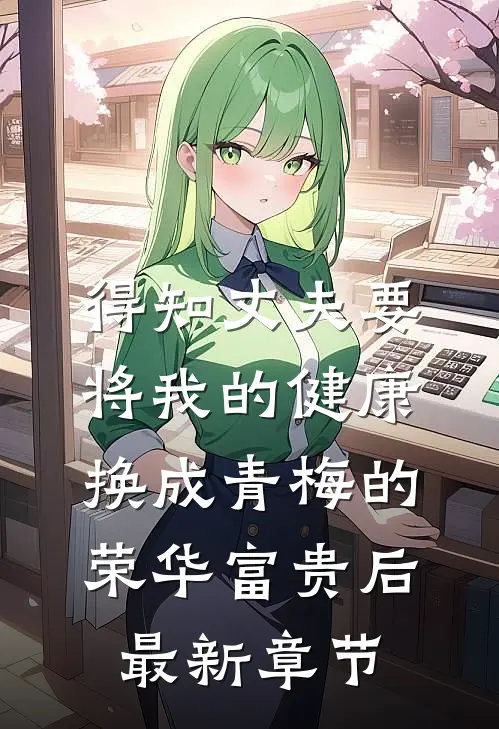 得知丈夫要将我的健康换成青梅的荣华富贵后最新章节