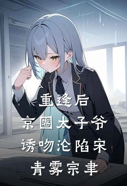重逢后，京圈太子爷诱吻沦陷宋青雾宗聿