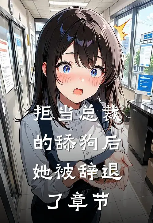 拒当总裁的舔狗后，她被辞退了章节