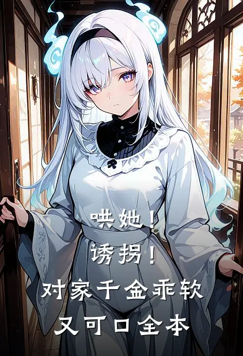 哄她！诱拐！对家千金乖软又可口全本