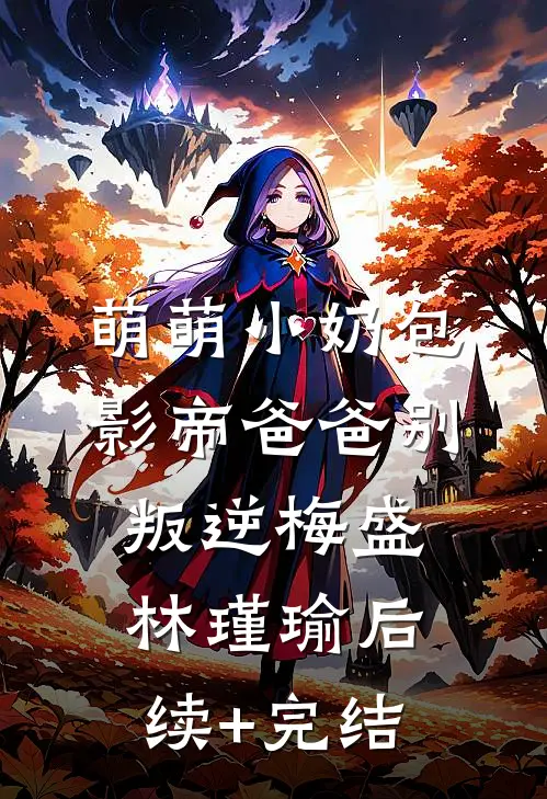萌萌小奶包，影帝爸爸别叛逆梅盛林瑾瑜后续+完结