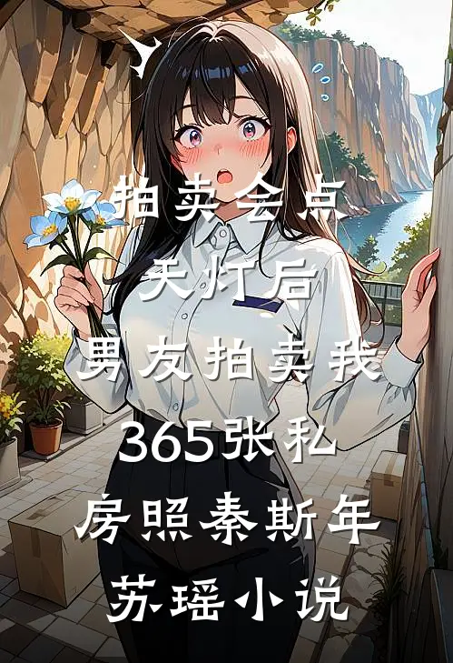 拍卖会点天灯后，男友拍卖我365张私房照秦斯年苏瑶小说