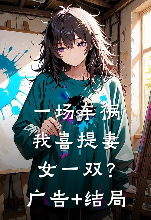 一场车祸，我喜提妻女一双？广告+结局