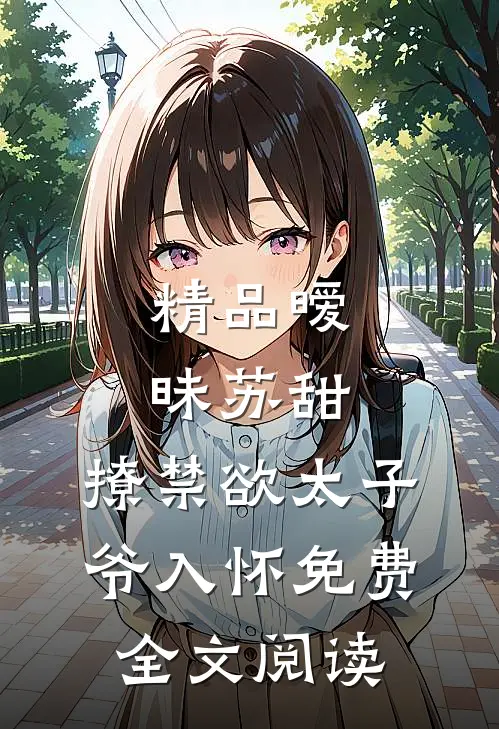 精品暧昧苏甜:撩禁欲太子爷入怀免费全文阅读