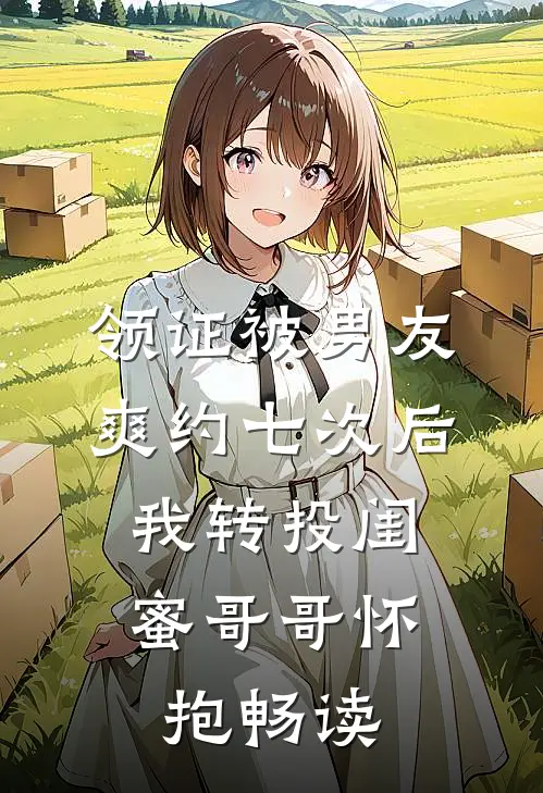 领证被男友爽约七次后，我转投闺蜜哥哥怀抱畅读