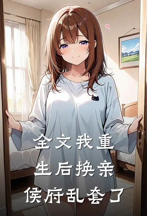 全文我重生后换亲，侯府乱套了