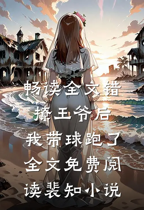 畅读全文错撩王爷后,我带球跑了全文免费阅读裴知小说