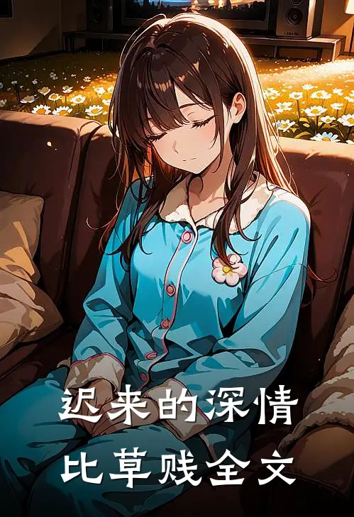 迟来的深情比草贱全文