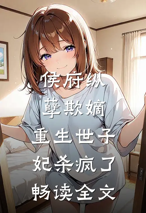 侯府纵孽欺嫡，重生世子妃杀疯了畅读全文