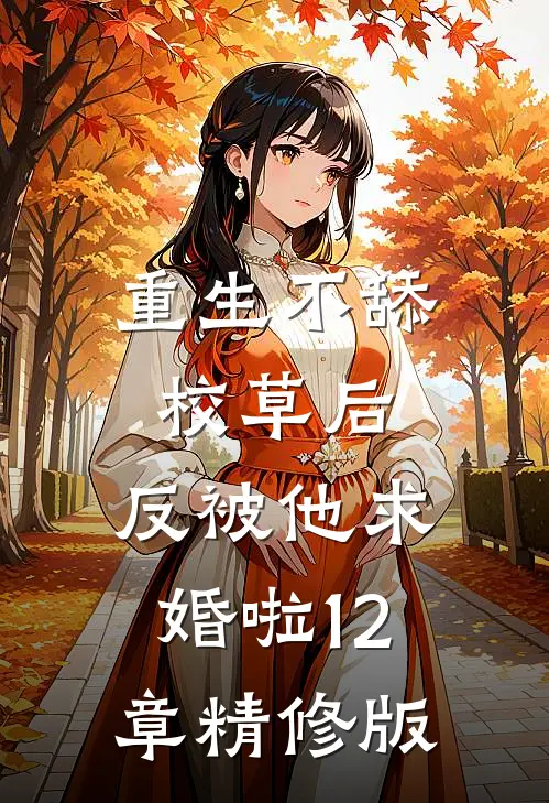 重生不舔校草后,反被他求婚啦12章精修版